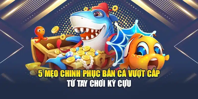 5 mẹo chinh phục bắn cá vượt cấp từ tay chơi kỳ cựu