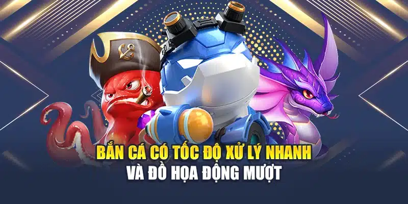 Bắn cá có tốc độ xử lý nhanh và đồ họa động mượt