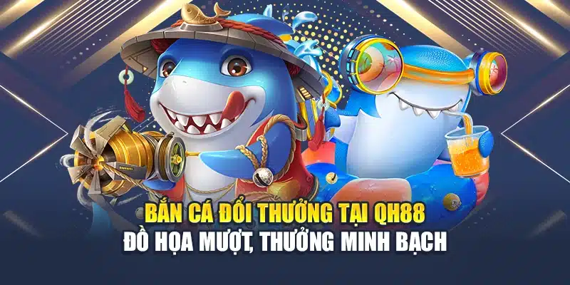 Bắn Cá Đổi Thưởng Tại QH88 Đồ Họa Mượt, Thưởng Minh Bạch