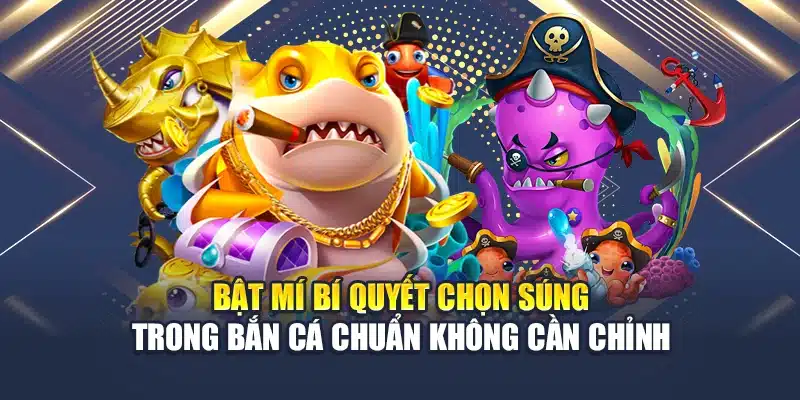 Bật Mí Bí Quyết Chọn Súng Trong Bắn Cá Chuẩn Không Cần Chỉnh 1 Bật Mí Bí Quyết Chọn Súng Trong Bắn Cá Chuẩn Không Cần Chỉnh