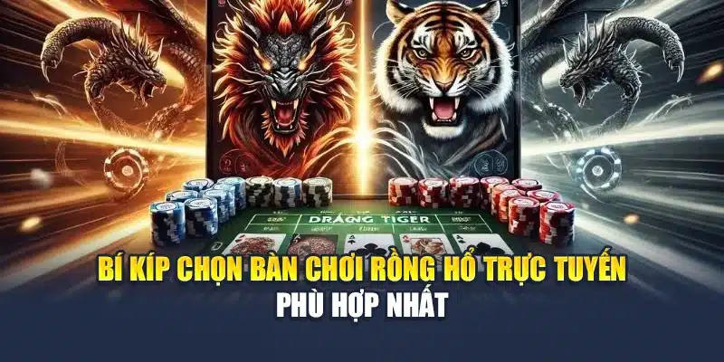Bí Kíp Chọn Bàn Chơi Rồng Hổ Trực Tuyến Phù Hợp Nhất - QH88