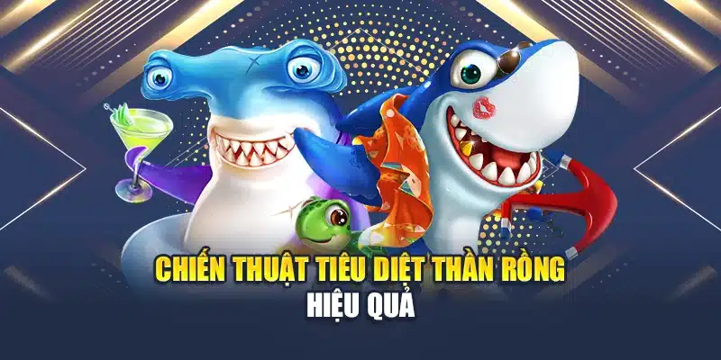 Chiến thuật tiêu diệt thần rồng hiệu quả