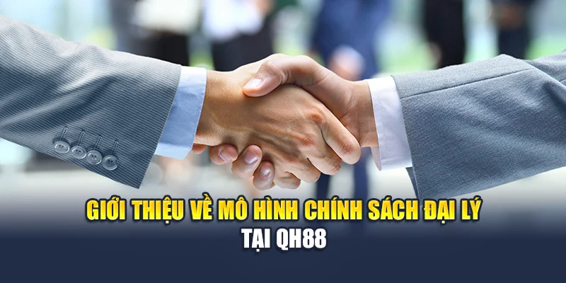 Chính Sách Đại Lý Qh88 1 Giới thiệu về mô hình chính sách đại lý tại QH88