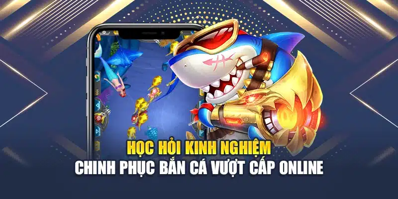Học Hỏi Kinh Nghiệm Chinh Phục Bắn Cá Vượt Cấp Online