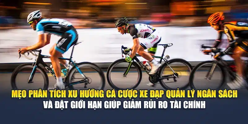 Mẹo phân tích xu hướng cá cược xe đạp quản lý ngân sách và đặt giới hạn giúp giảm rủi ro tài chính