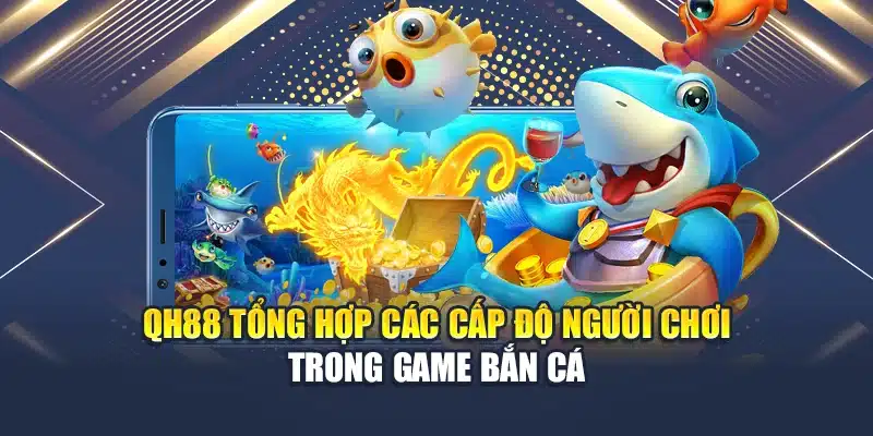 QH88 tổng hợp các cấp độ người chơi trong game bắn cá