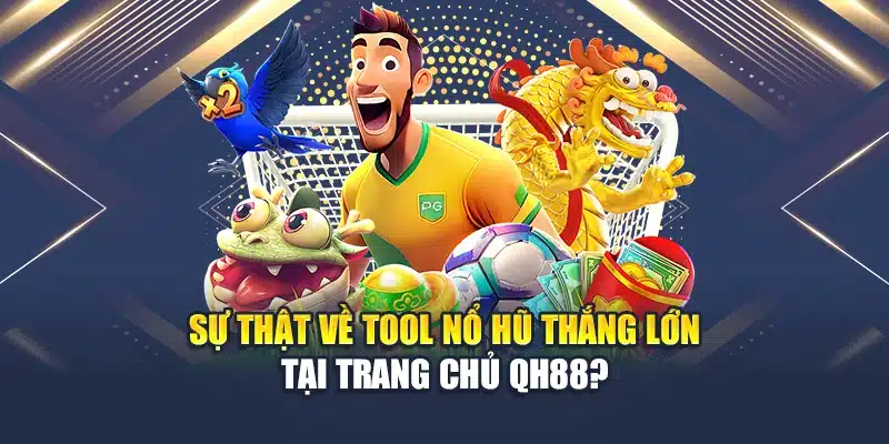 Sự thật về tool nổ hũ thắng lớn tại trang chủ QH88?