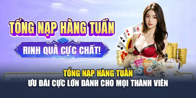 Tổng Nạp Hàng Tuần – Ưu Đãi Cực Lớn Dành Cho Mọi Thành Viên