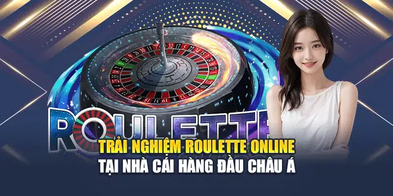 Trải Nghiệm Roulette Online Tại Nhà Cái Hàng Đầu Châu Á