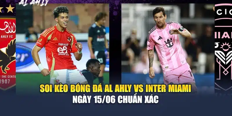 Soi Kèo Bóng Đá Al Ahly Vs Inter Miami Ngày 15/06 Chuẩn Xác