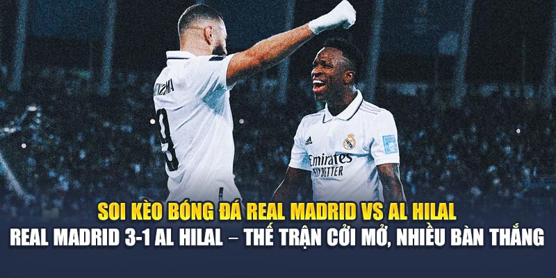 Soi Kèo Bóng Đá Real Madrid Vs Al Hilal Từ qh88.cymru 3 Soi kèo bóng đá Real Madrid vs Al Hilal - Real Madrid 3-1 Al Hilal – Thế trận cởi mở, nhiều bàn thắng
