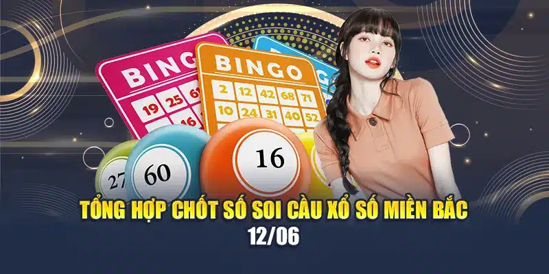 Soi Cầu Xổ Số Miền Bắc 12/06 - Chuyên Gia Dự Đoán 4 Tổng hợp chốt số soi cầu xổ số miền Bắc 12/06