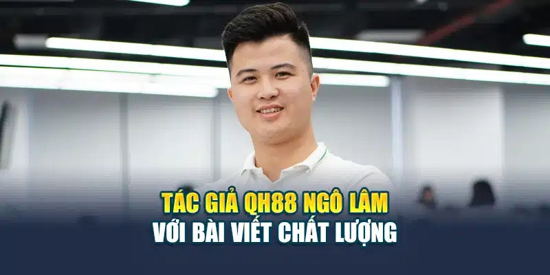 Tác giả QH88 Ngô Lâm với bài viết chất lượng